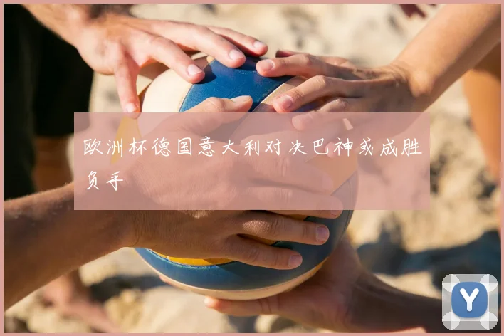 欧洲杯德国意大利对决巴神或成胜负手