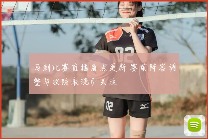 马刺比赛直播看点更新 赛前阵容调整与攻防表现引关注