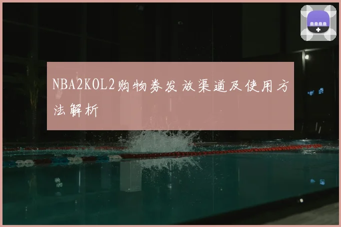 NBA2KOL2购物券发放渠道及使用方法解析