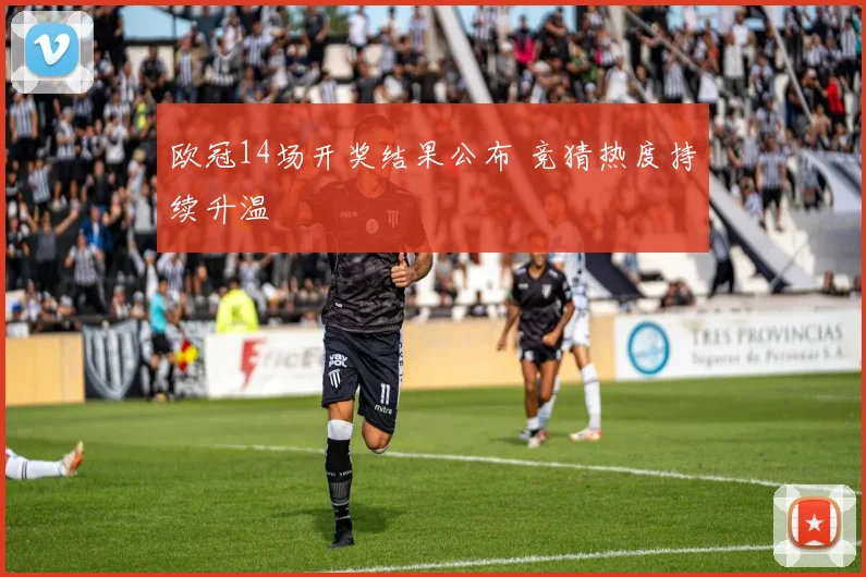 欧冠14场开奖结果公布 竞猜热度持续升温