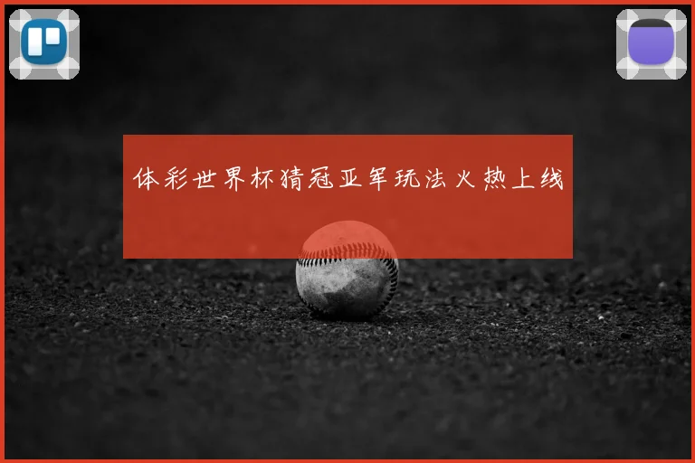 体彩世界杯猜冠亚军玩法火热上线