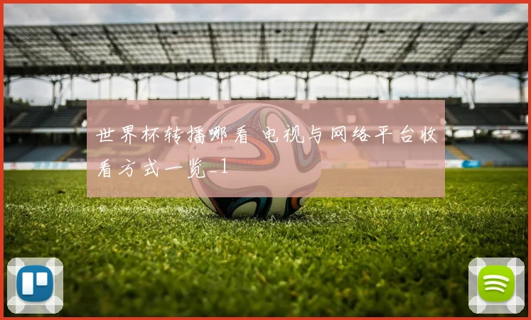 世界杯转播哪看 电视与网络平台收看方式一览_1