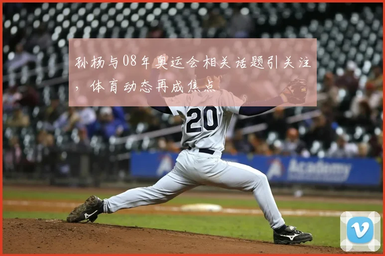 孙杨与08年奥运会相关话题引关注,体育动态再成焦点