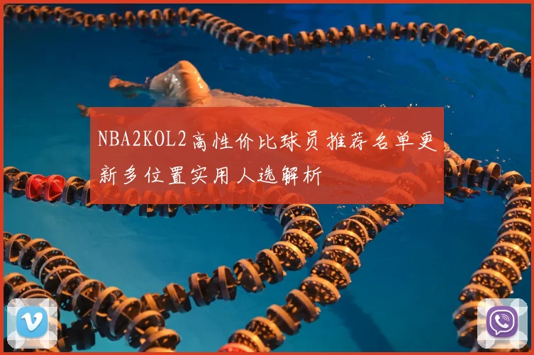 NBA2KOL2高性价比球员推荐名单更新多位置实用人选解析