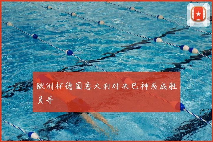 欧洲杯德国意大利对决巴神或成胜负手