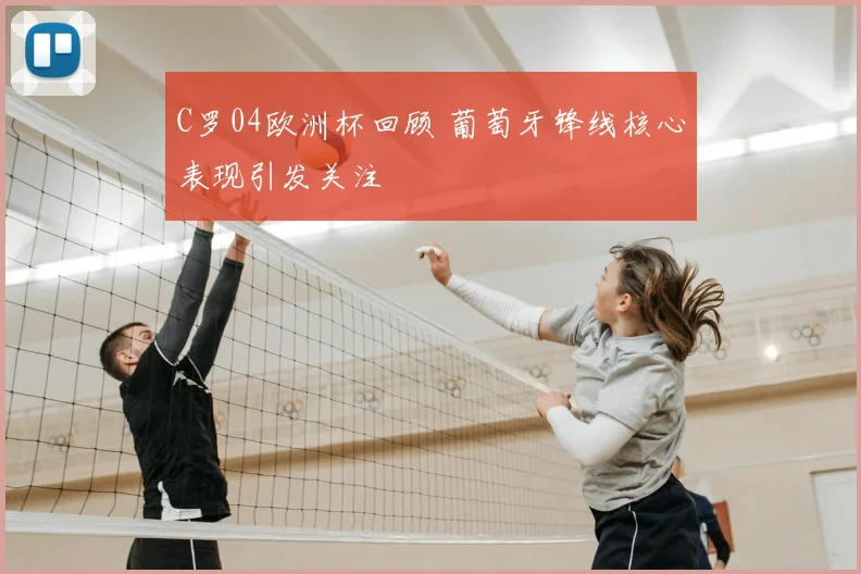 C罗04欧洲杯回顾 葡萄牙锋线核心表现引发关注