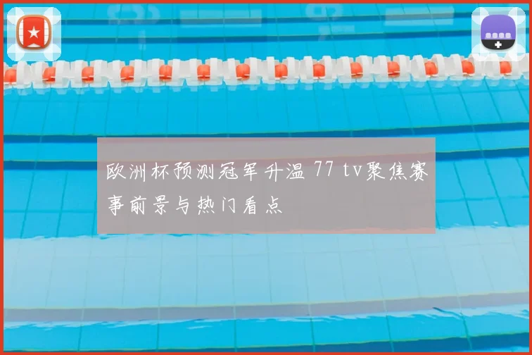 欧洲杯预测冠军升温 77 tv聚焦赛事前景与热门看点