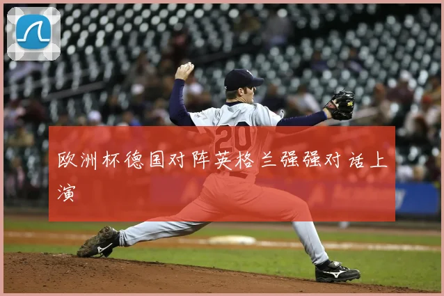 欧洲杯德国对阵英格兰强强对话上演
