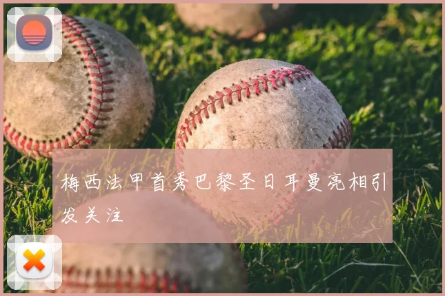 梅西法甲首秀巴黎圣日耳曼亮相引发关注