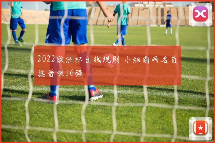 2022欧洲杯出线规则 小组前两名直接晋级16强