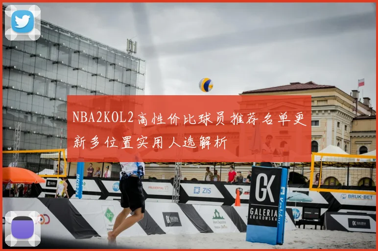 NBA2KOL2高性价比球员推荐名单更新多位置实用人选解析