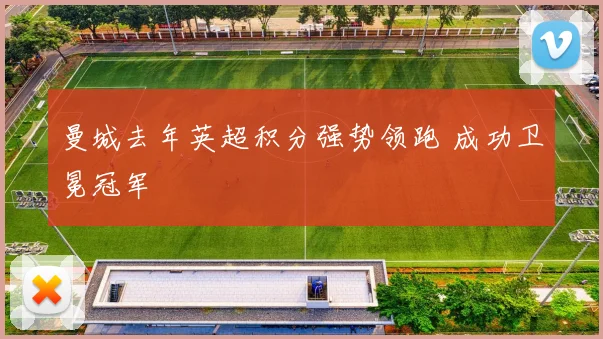 曼城去年英超积分强势领跑 成功卫冕冠军