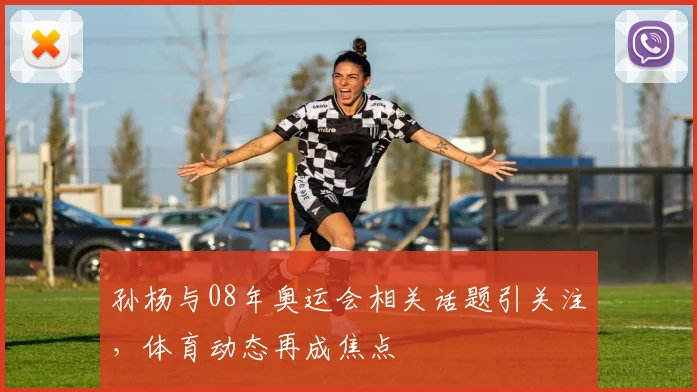 孙杨与08年奥运会相关话题引关注,体育动态再成焦点