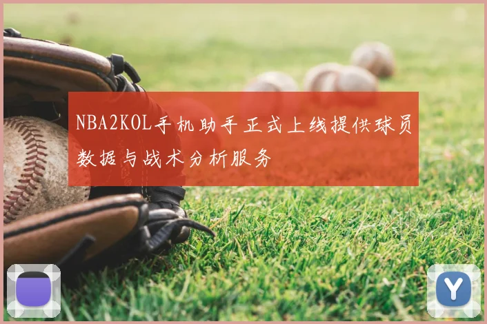 NBA2KOL手机助手正式上线提供球员数据与战术分析服务