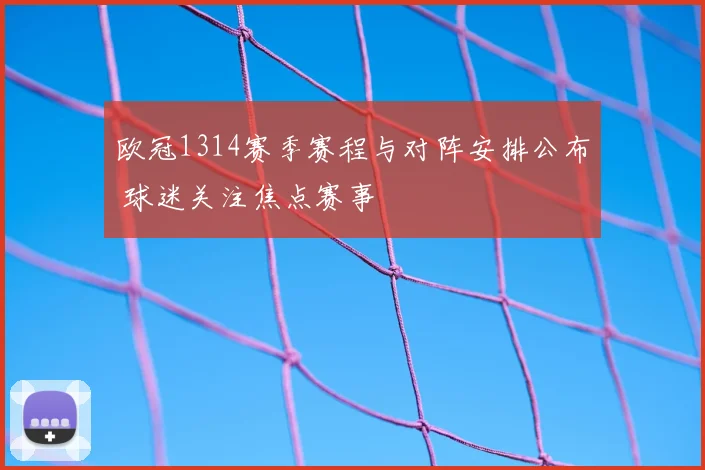欧冠1314赛季赛程与对阵安排公布 球迷关注焦点赛事