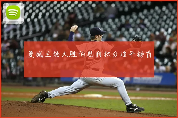 曼城主场大胜伯恩利积分追平榜首