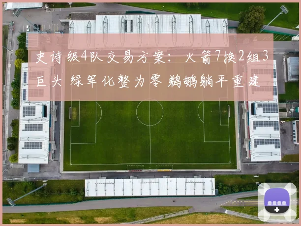 史诗级4队交易方案：火箭7换2组3巨头 绿军化整为零 鹈鹕躺平重建