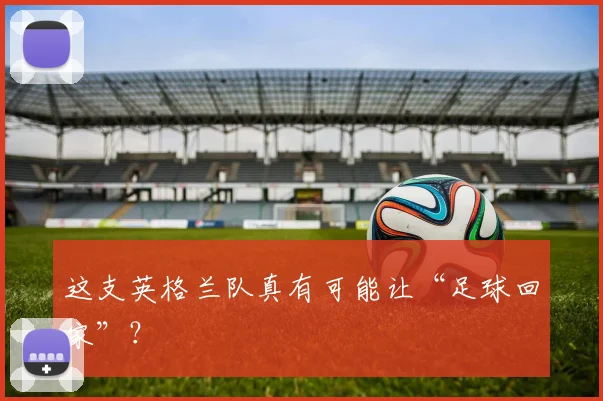 这支英格兰队真有可能让“足球回家”?