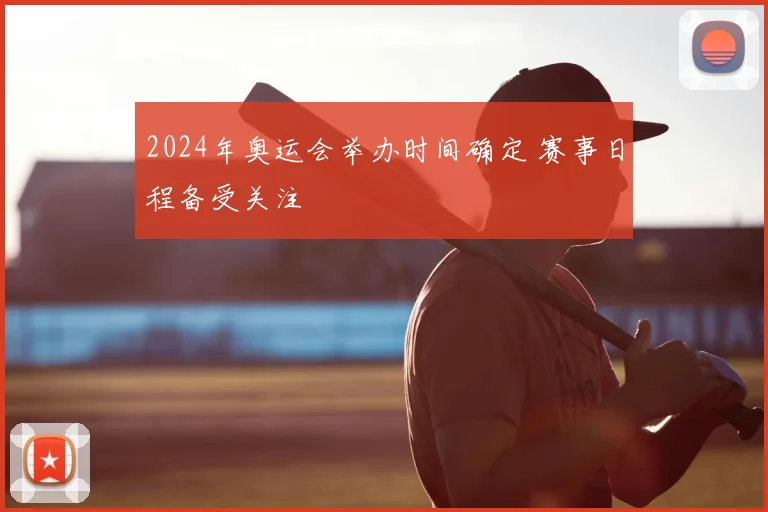2024年奥运会举办时间确定 赛事日程备受关注