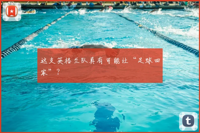 这支英格兰队真有可能让“足球回家”?