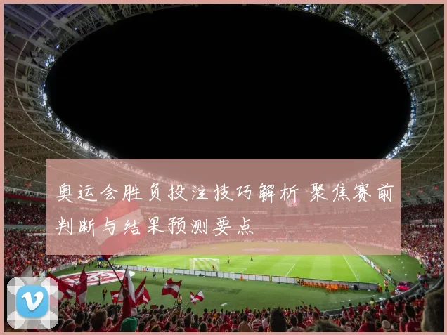 奥运会胜负投注技巧解析 聚焦赛前判断与结果预测要点
