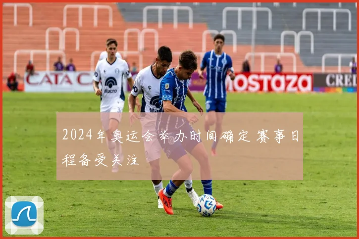 2024年奥运会举办时间确定 赛事日程备受关注