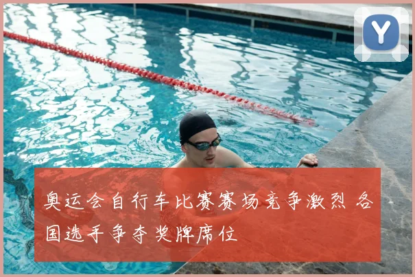 奥运会自行车比赛赛场竞争激烈 各国选手争夺奖牌席位