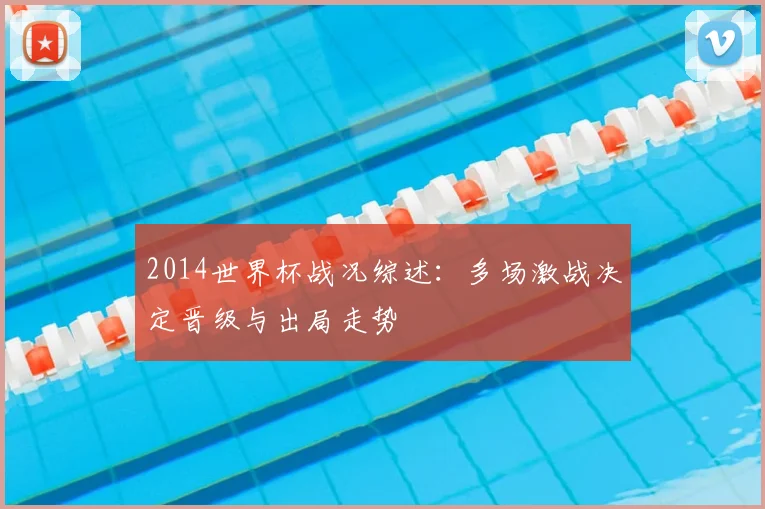 2014世界杯战况综述：多场激战决定晋级与出局走势