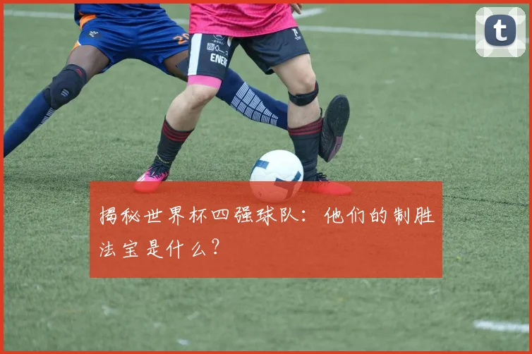 揭秘世界杯四强球队:他们的制胜法宝是什么?