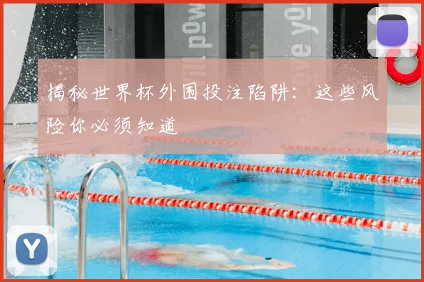 揭秘世界杯外围投注陷阱:这些风险你必须知道