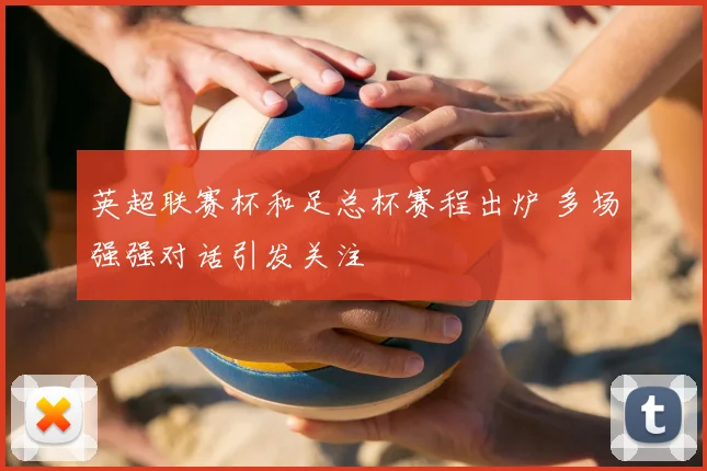英超联赛杯和足总杯赛程出炉 多场强强对话引发关注