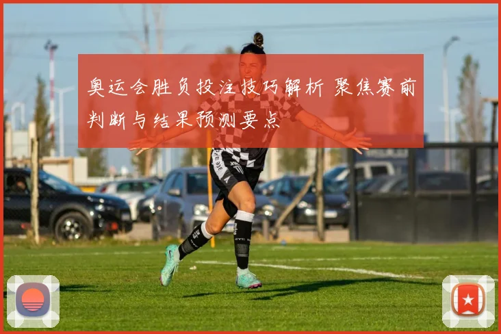 奥运会胜负投注技巧解析 聚焦赛前判断与结果预测要点