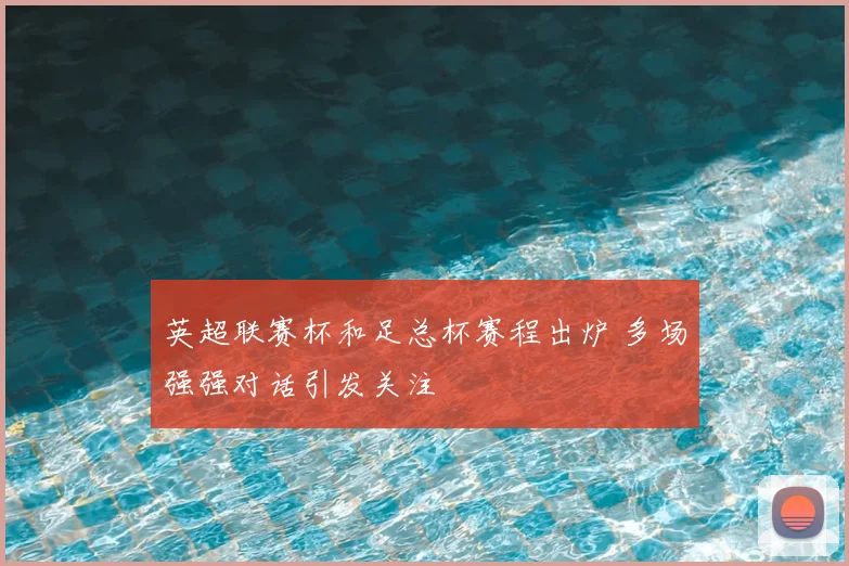 英超联赛杯和足总杯赛程出炉 多场强强对话引发关注