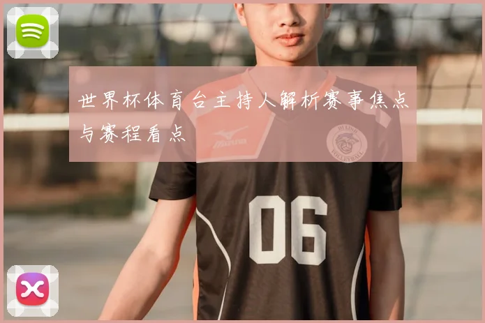 世界杯体育台主持人解析赛事焦点与赛程看点