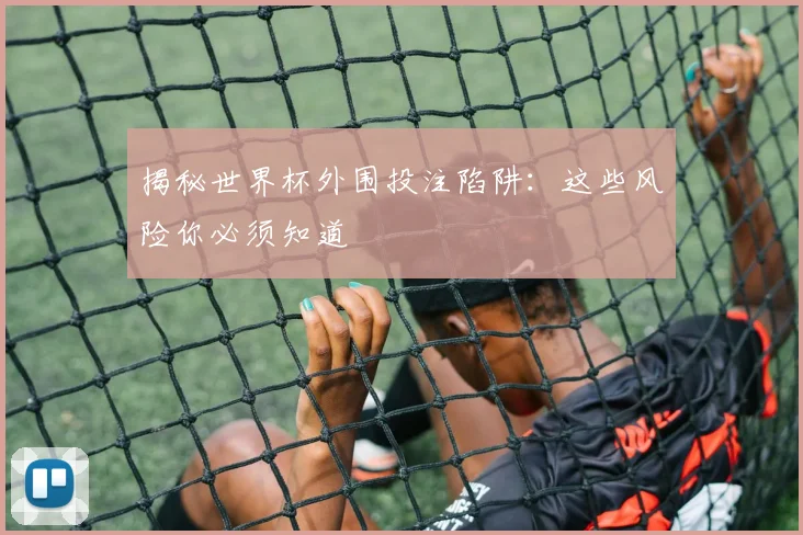 揭秘世界杯外围投注陷阱：这些风险你必须知道