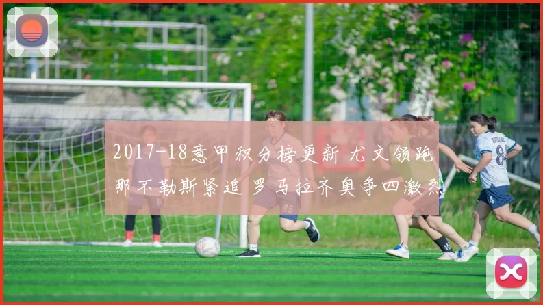 2017-18意甲积分榜更新 尤文领跑那不勒斯紧追 罗马拉齐奥争四激烈