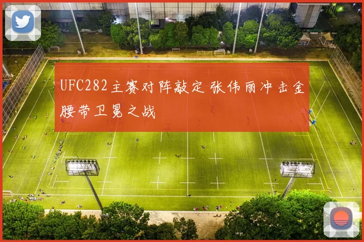 UFC282主赛对阵敲定 张伟丽冲击金腰带卫冕之战