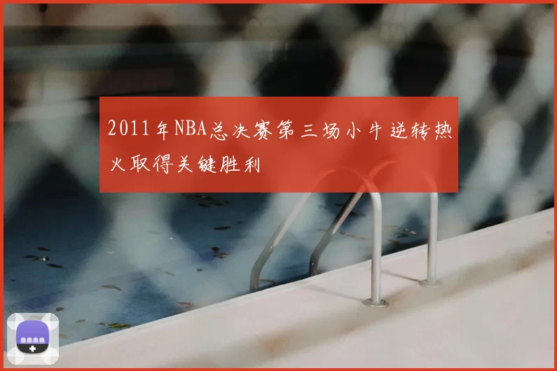 2011年NBA总决赛第三场小牛逆转热火取得关键胜利
