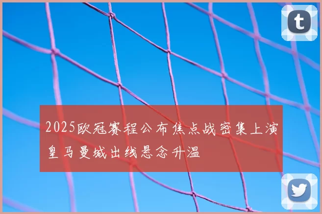 2025欧冠赛程公布焦点战密集上演皇马曼城出线悬念升温