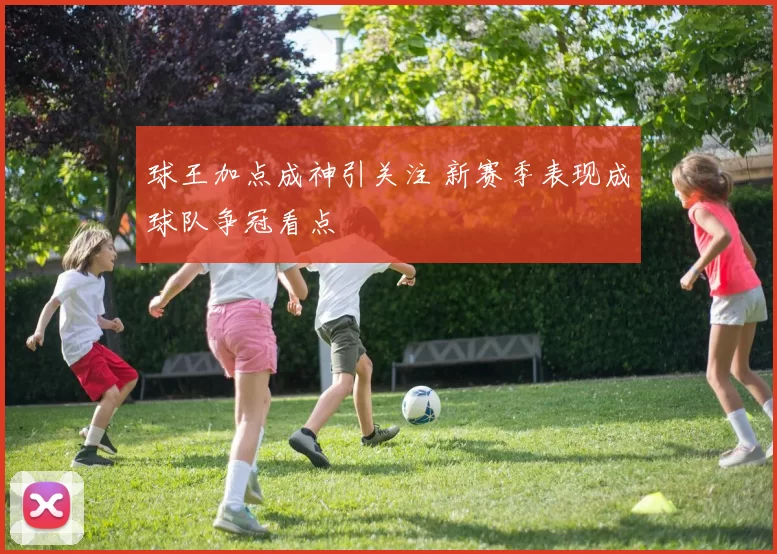 球王加点成神引关注 新赛季表现成球队争冠看点