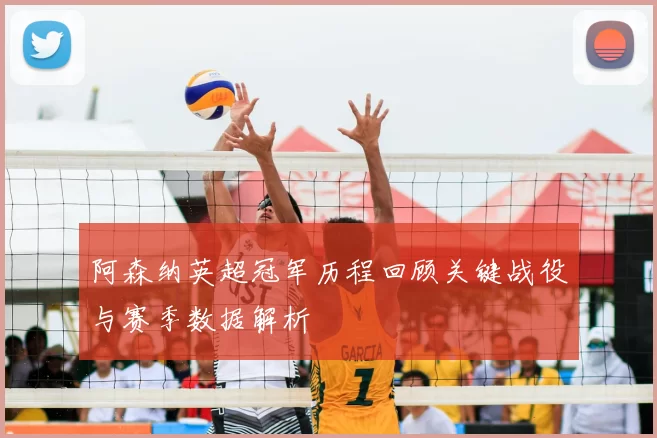 阿森纳英超冠军历程回顾关键战役与赛季数据解析