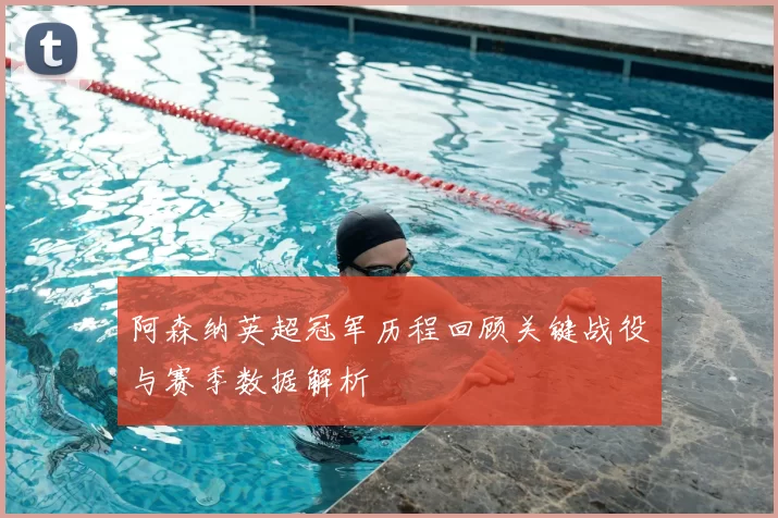 阿森纳英超冠军历程回顾关键战役与赛季数据解析