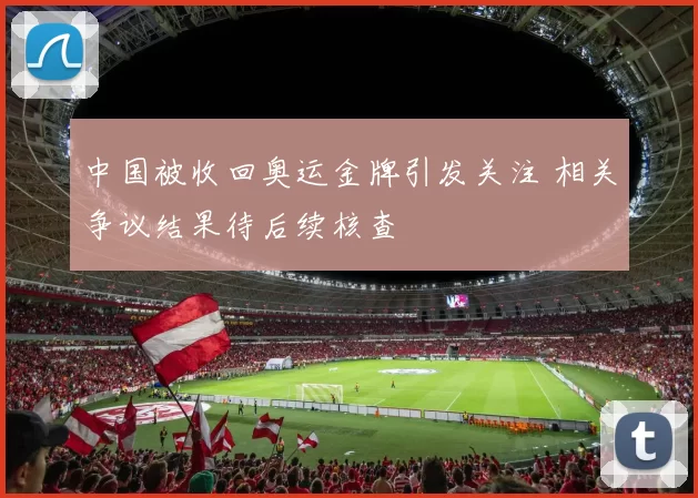 中国被收回奥运金牌引发关注 相关争议结果待后续核查
