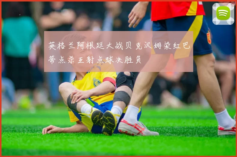 英格兰阿根廷大战贝克汉姆染红巴蒂点杀互射点球决胜负