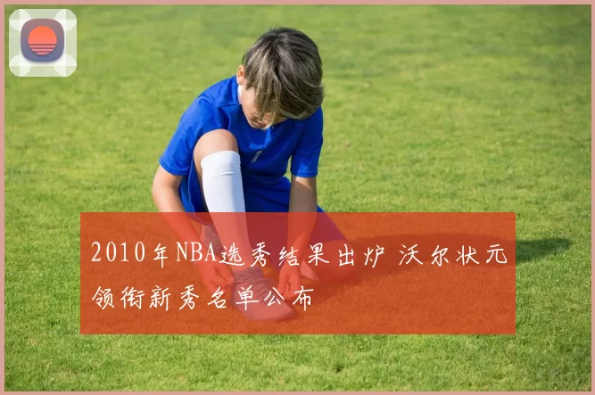 2010年NBA选秀结果出炉 沃尔状元领衔新秀名单公布