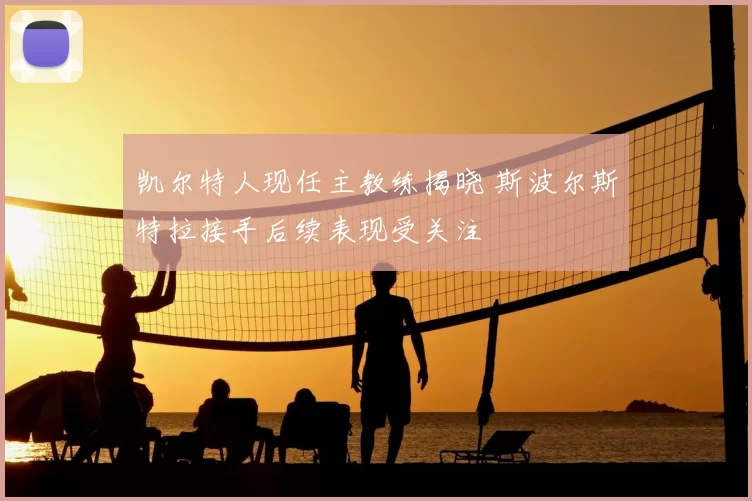 凯尔特人现任主教练揭晓 斯波尔斯特拉接手后续表现受关注