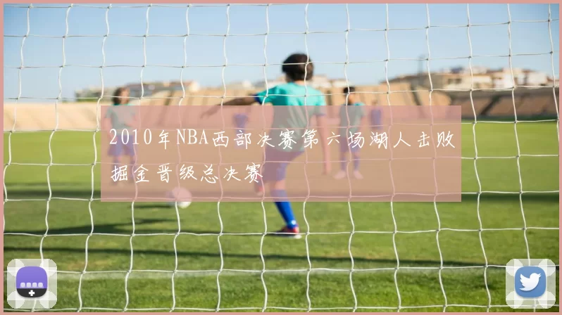 2010年NBA西部决赛第六场湖人击败掘金晋级总决赛