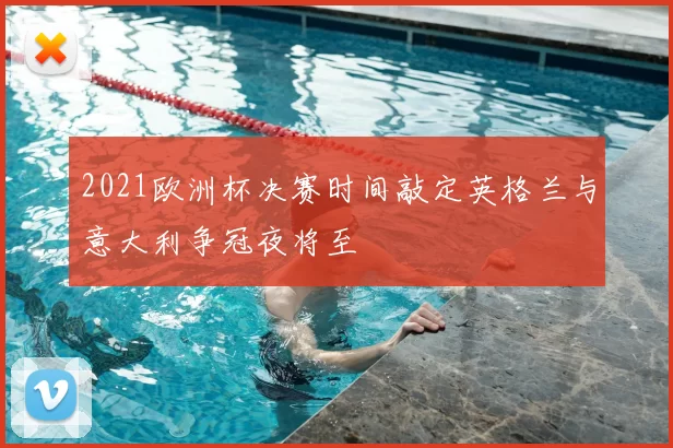 2021欧洲杯决赛时间敲定英格兰与意大利争冠夜将至