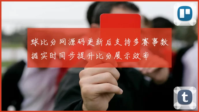 球比分网源码更新后支持多赛事数据实时同步提升比分展示效率
