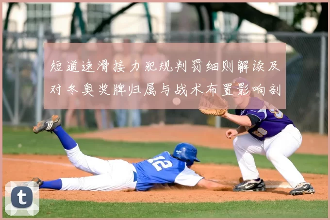 短道速滑接力犯规判罚细则解读及对冬奥奖牌归属与战术布置影响剖析